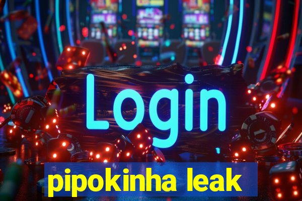 pipokinha leak